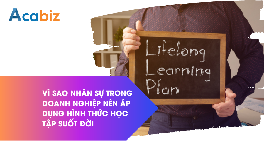 Vì sao nhân sự trong doanh nghiệp nên áp dụng hình thức học tập suốt đời
