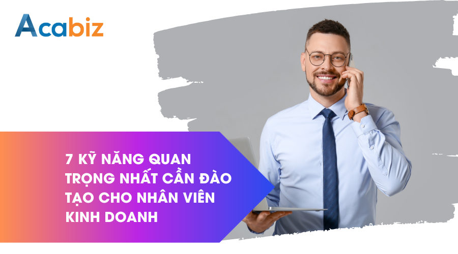 7 kỹ năng quan trọng nhất cần đào tạo cho nhân viên kinh doanh