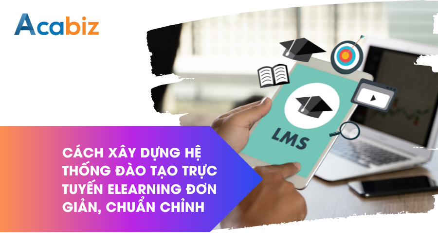 Cách xây dựng hệ thống đào tạo trực tuyến Elearning đơn giản, chuẩn chỉnh