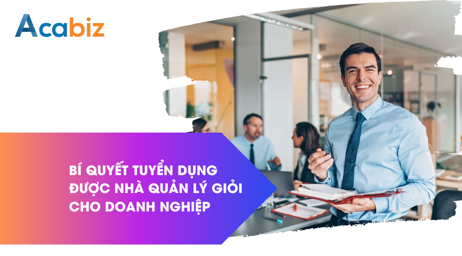Bí quyết tuyển dụng được nhà quản lý giỏi cho Doanh Nghiệp