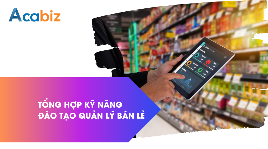 Tổng hợp kỹ năng đào tạo Quản lý bán lẻ hiệu quả