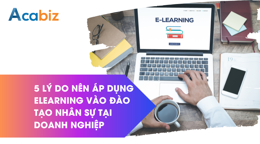 5 lý do nên áp dụng Elearning vào đào tạo nhân sự tại doanh nghiệp