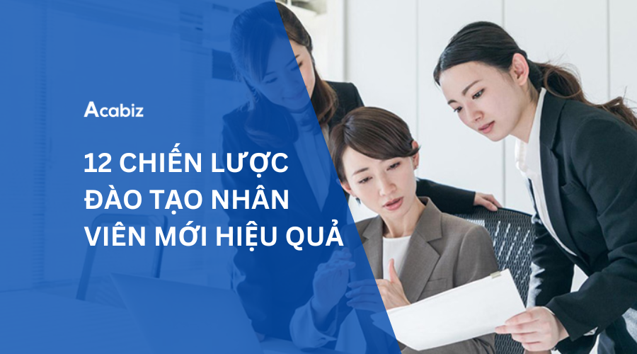12 CHIẾN LƯỢC ĐÀO TẠO NHÂN VIÊN MỚI HIỆU QUẢ